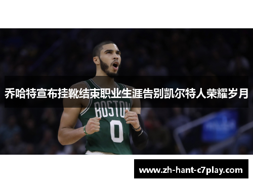 乔哈特宣布挂靴结束职业生涯告别凯尔特人荣耀岁月 乔哈特宣布挂靴结束职业生涯告别凯尔特人荣耀岁月