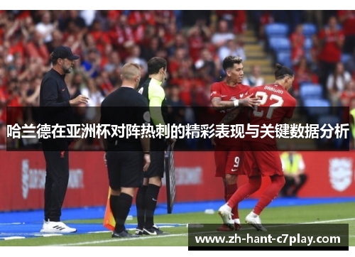 哈兰德在亚洲杯对阵热刺的精彩表现与关键数据分析 哈兰德在亚洲杯对阵热刺的精彩表现与关键数据分析