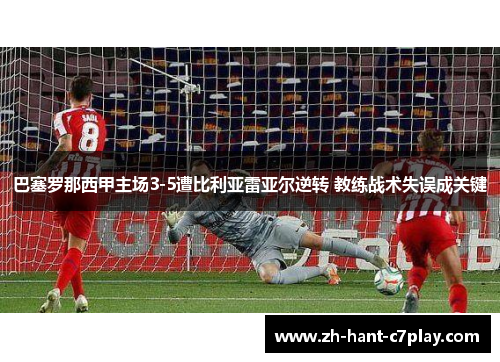 巴塞罗那西甲主场3-5遭比利亚雷亚尔逆转 教练战术失误成关键 巴塞罗那西甲主场3-5遭比利亚雷亚尔逆转 教练战术失误成关键
