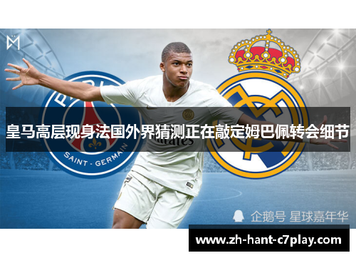 皇马高层现身法国外界猜测正在敲定姆巴佩转会细节