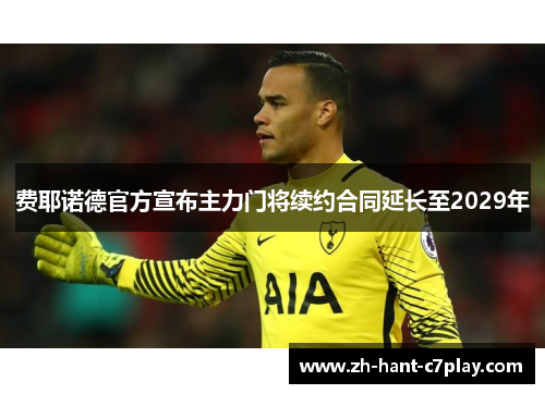 费耶诺德官方宣布主力门将续约合同延长至2029年 费耶诺德官方宣布主力门将续约合同延长至2029年