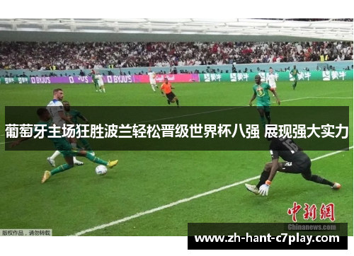 葡萄牙主场狂胜波兰轻松晋级世界杯八强 展现强大实力 葡萄牙主场狂胜波兰轻松晋级世界杯八强 展现强大实力