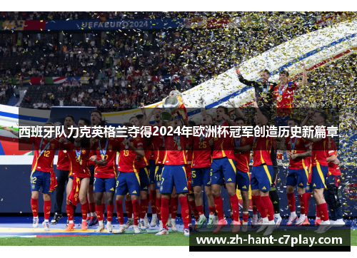 西班牙队力克英格兰夺得2024年欧洲杯冠军创造历史新篇章 西班牙队力克英格兰夺得2024年欧洲杯冠军创造历史新篇章