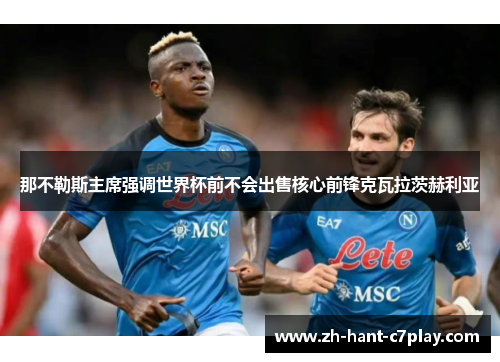 那不勒斯主席强调世界杯前不会出售核心前锋克瓦拉茨赫利亚 那不勒斯主席强调世界杯前不会出售核心前锋克瓦拉茨赫利亚