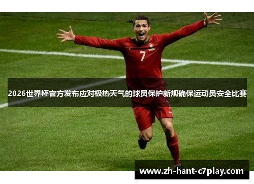 2026世界杯官方发布应对极热天气的球员保护新规确保运动员安全比赛 2026世界杯官方发布应对极热天气的球员保护新规确保运动员安全比赛