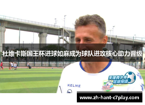 杜维卡斯国王杯进球如麻成为球队进攻核心助力晋级