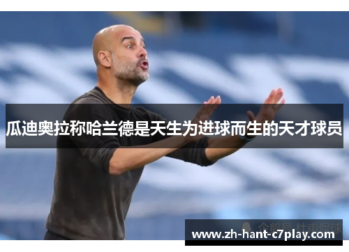 瓜迪奥拉称哈兰德是天生为进球而生的天才球员