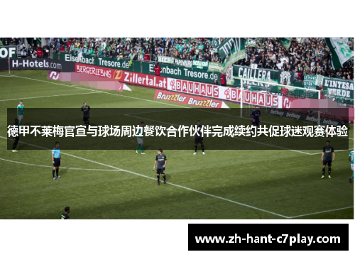 德甲不莱梅官宣与球场周边餐饮合作伙伴完成续约共促球迷观赛体验 德甲不莱梅官宣与球场周边餐饮合作伙伴完成续约共促球迷观赛体验