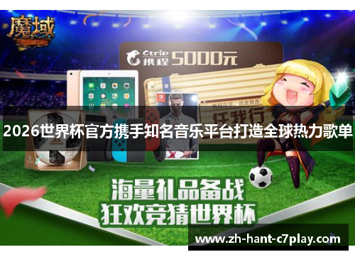 2026世界杯官方携手知名音乐平台打造全球热力歌单 2026世界杯官方携手知名音乐平台打造全球热力歌单