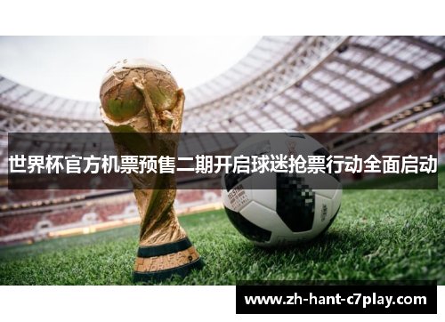 世界杯官方机票预售二期开启球迷抢票行动全面启动 世界杯官方机票预售二期开启球迷抢票行动全面启动