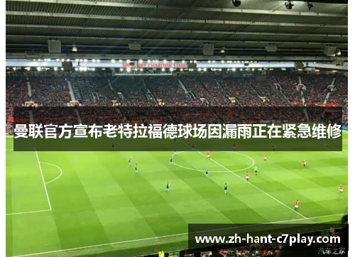 曼联官方宣布老特拉福德球场因漏雨正在紧急维修 曼联官方宣布老特拉福德球场因漏雨正在紧急维修