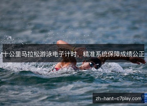 十公里马拉松游泳电子计时,精准系统保障成绩公正 十公里马拉松游泳电子计时,精准系统保障成绩公正
